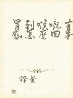 胃到喉咙有烧灼感怎么回事