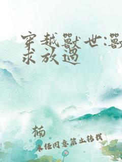 穿越兽世:兽夫求放过