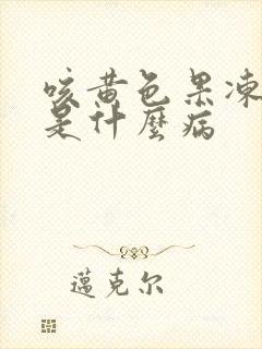 咳黄色果冻样痰是什么病
