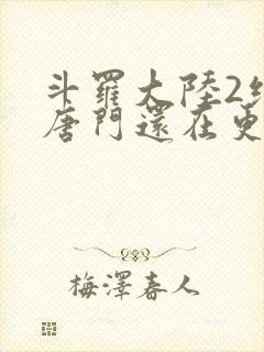 斗罗大陆2绝世唐门还在更新吗