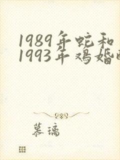 1989年蛇和1993年鸡婚配
