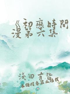 《初恋时间》动漫第六集