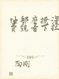 他那么撩漫画免费观看下拉式