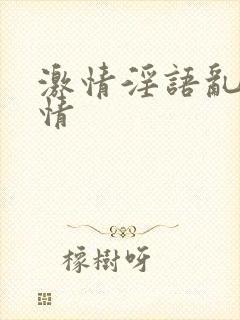 激情淫语乱h激情