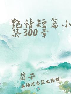 艳情短篇小说合集300章