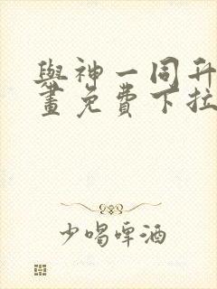 与神一同升级漫画免费下拉式在线观看