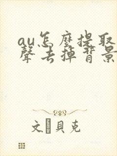 au怎么提取人声去掉背景音乐