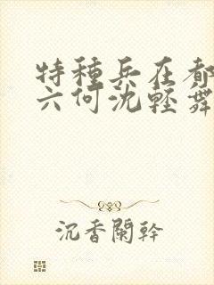 特种兵在都市陈六何沈轻舞