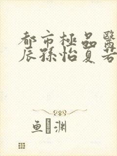 都市极品医神叶辰孙怡夏若雪有声小说