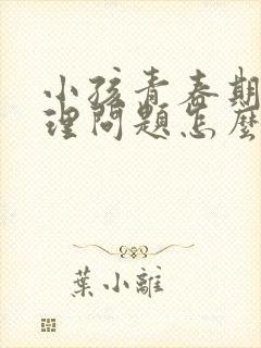 小孩青春期的心理问题怎么开导
