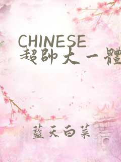 CHINESE超帅大一体育系精牛
