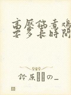 高压锅煮鸡胗需要多长时间熟