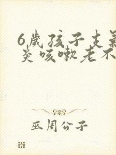 6岁孩子支气管炎咳嗽老不好怎么办