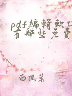 pdf编辑软件有哪些免费