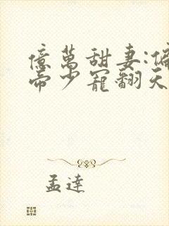 亿万甜妻:偏执帝少宠翻天