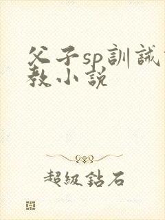 父子sp训诫调教小说