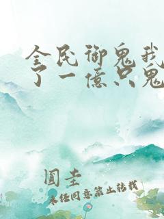 全民御鬼我契约了一亿只鬼小说
