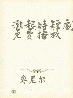 潮起时短剧全集免费播放