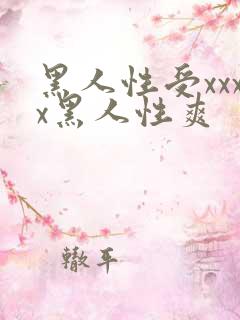 黑人性受xxxx黑人性爽