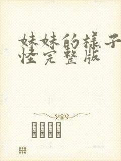 妹妹的样子有点怪完整版
