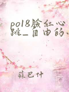 po18脸红心跳_自由的小说阅读网