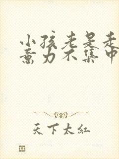 小孩老是走神注意力不集中