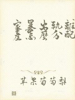 家暴出轨离婚财产怎么分配