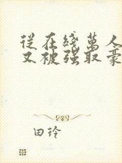 从在线万人迷她又被强取豪夺了小说