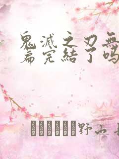 鬼灭之刃无限城篇完结了吗