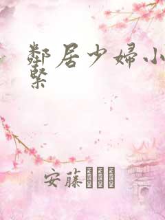邻居少妇小静真紧