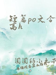 短篇po文合集高h