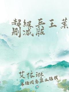 超级兵王叶谦未删减版