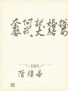奈何试婚总裁要娶我大结局