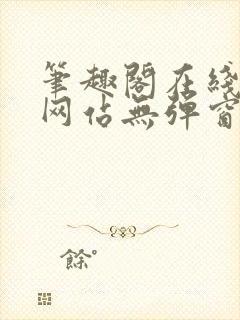 笔趣阁在线阅读网站无弹窗正版