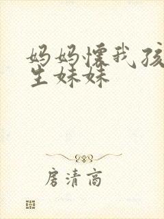 妈妈怀我孩子要生妹妹