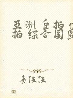亚洲 自拍 偷拍 综合图区