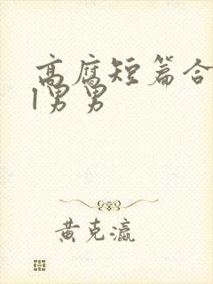 高腐短篇合集bl男男