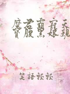 魔君霸宠天才萌宝腹黑娘亲免费