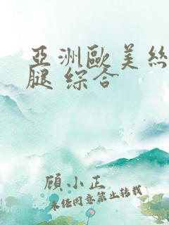 亚洲欧美丝袜美腿 综合