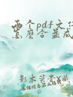 两个pdf文件怎么合并成一个pdf