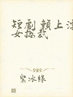 短剧 赖上漂亮女总裁