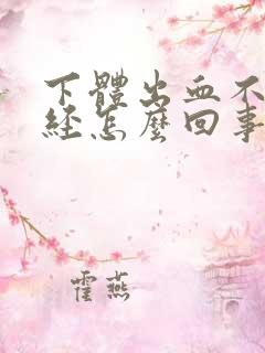 下体出血不是月经怎么回事