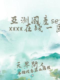 亚洲国产sexxxxx在线一区