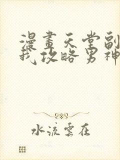 漫画天堂副本看我攻略男神免费阅读