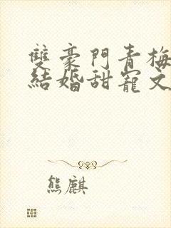 双豪门青梅竹马结婚甜宠文