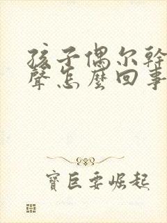 孩子偶尔干咳几声怎么回事