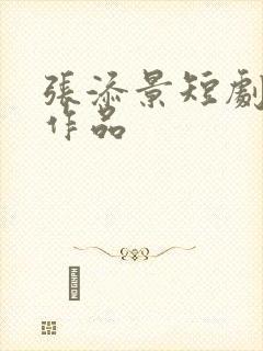 张添景短剧全部作品