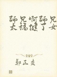 师兄啊师兄实在太稳健了女主