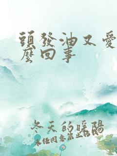 头发油又爱掉怎么回事