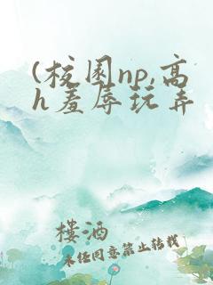 (校园np,高h羞辱玩弄